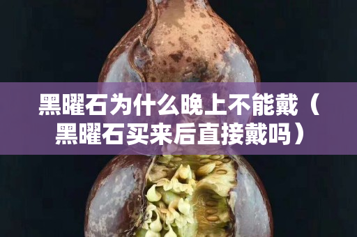 黑曜石为什么晚上不能戴（黑曜石买来后直接戴吗）