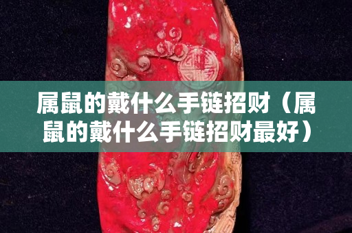 属鼠的戴什么手链招财（属鼠的戴什么手链招财最好）