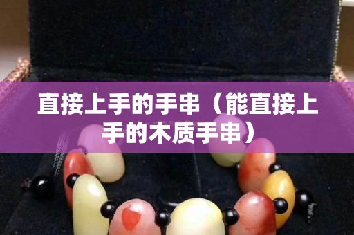 直接上手的手串（能直接上手的木质手串）