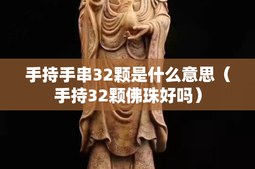 手持手串32颗是什么意思（手持32颗佛珠好吗）