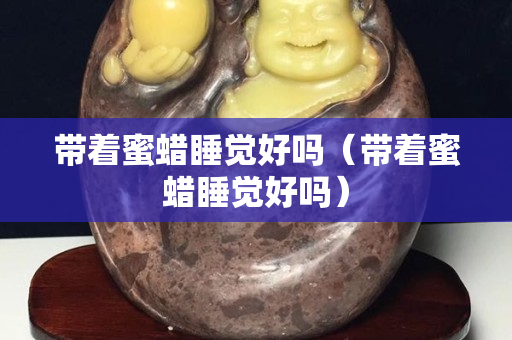 带着蜜蜡睡觉好吗（带着蜜蜡睡觉好吗）