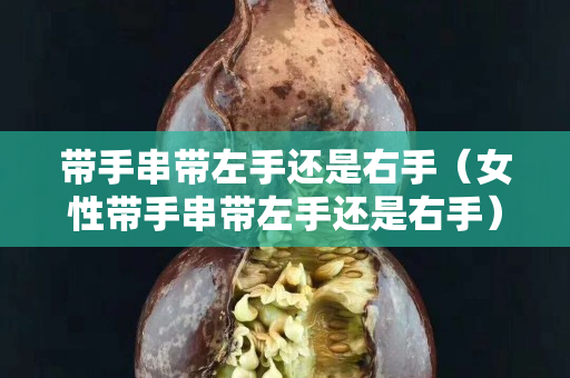 带手串带左手还是右手（女性带手串带左手还是右手）