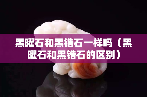 黑曜石和黑锆石一样吗（黑曜石和黑锆石的区别）