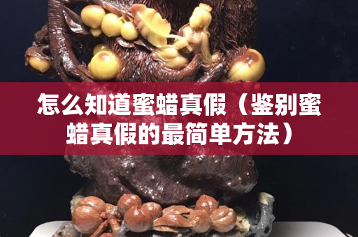 怎么知道蜜蜡真假（鉴别蜜蜡真假的最简单方法）