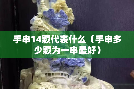 手串14颗代表什么（手串多少颗为一串最好）
