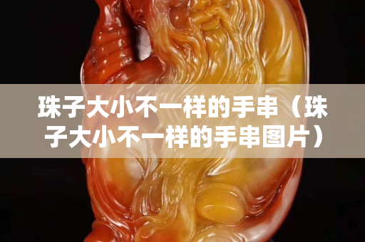 珠子大小不一样的手串（珠子大小不一样的手串图片）