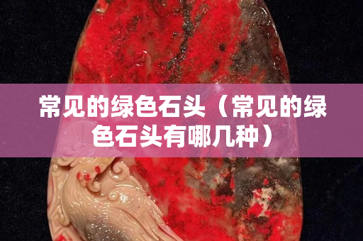 常见的绿色石头（常见的绿色石头有哪几种）