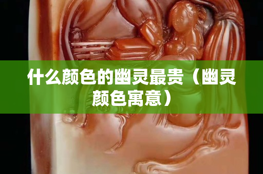 什么颜色的幽灵最贵（幽灵颜色寓意）