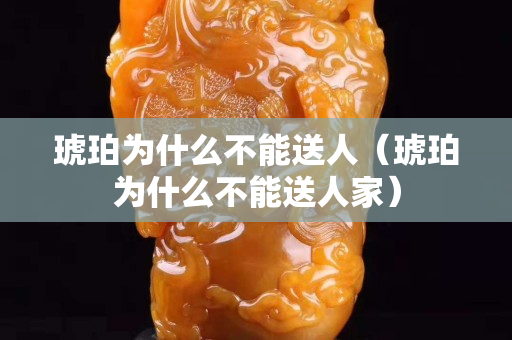 琥珀为什么不能送人（琥珀为什么不能送人家）
