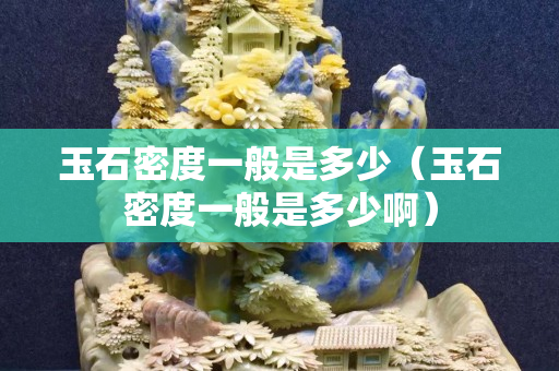 玉石密度一般是多少（玉石密度一般是多少啊）
