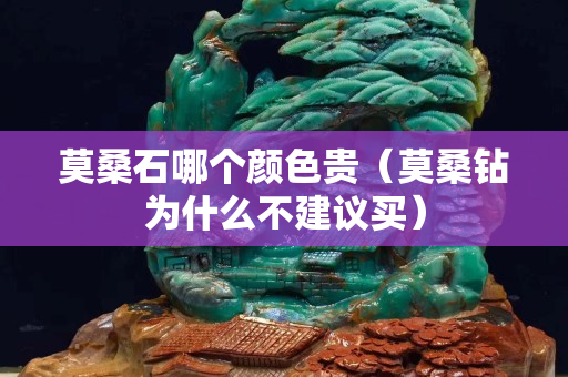 莫桑石哪个颜色贵（莫桑钻为什么不建议买）