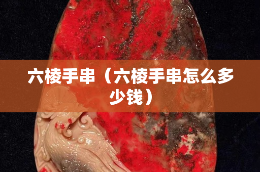 六棱手串（六棱手串怎么多少钱）