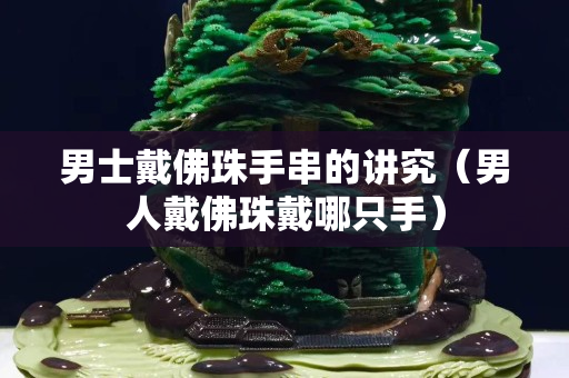 男士戴佛珠手串的讲究（男人戴佛珠戴哪只手）