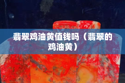 翡翠鸡油黄值钱吗（翡翠的鸡油黄）