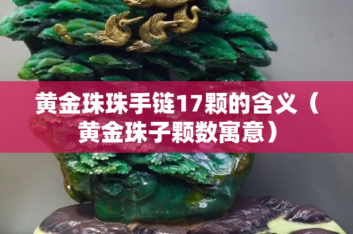 黄金珠珠手链17颗的含义（黄金珠子颗数寓意）