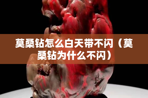 莫桑钻怎么白天带不闪（莫桑钻为什么不闪）