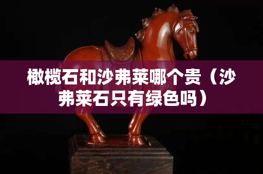 橄榄石和沙弗莱哪个贵（沙弗莱石只有绿色吗）