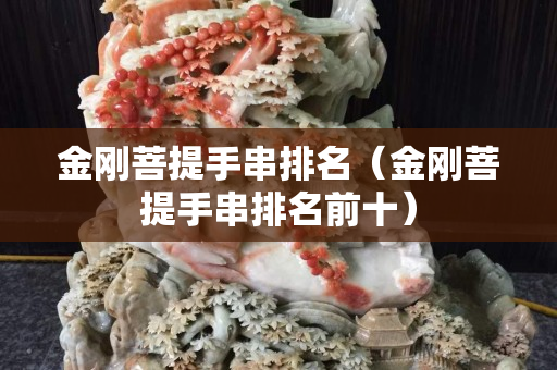 金刚菩提手串排名（金刚菩提手串排名前十）
