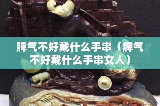 脾气不好戴什么手串（脾气不好戴什么手串女人）
