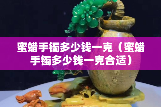 蜜蜡手镯多少钱一克（蜜蜡手镯多少钱一克合适）