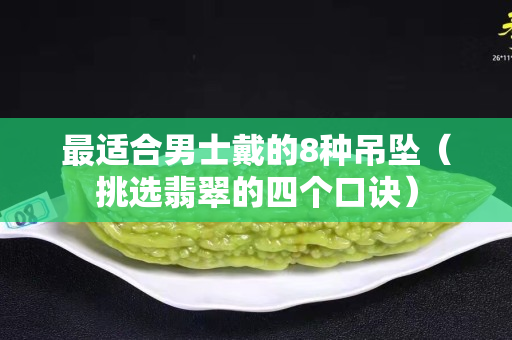 最适合男士戴的8种吊坠（挑选翡翠的四个口诀）