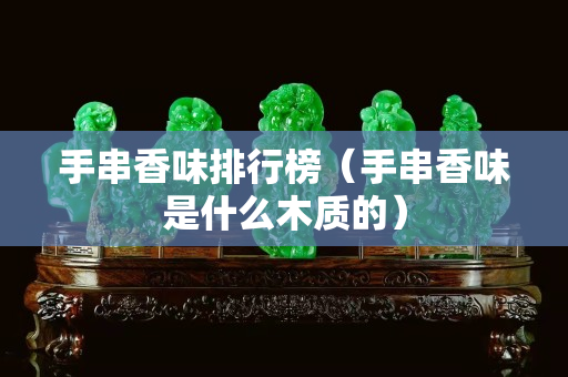 手串香味排行榜（手串香味是什么木质的）