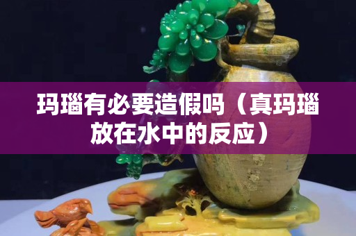 玛瑙有必要造假吗（真玛瑙放在水中的反应）