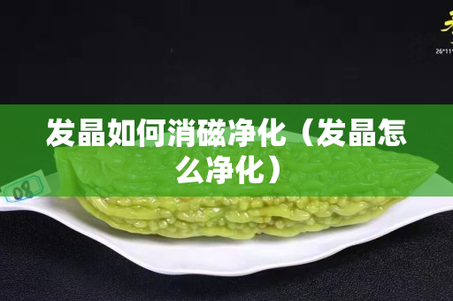 发晶如何消磁净化（发晶怎么净化）