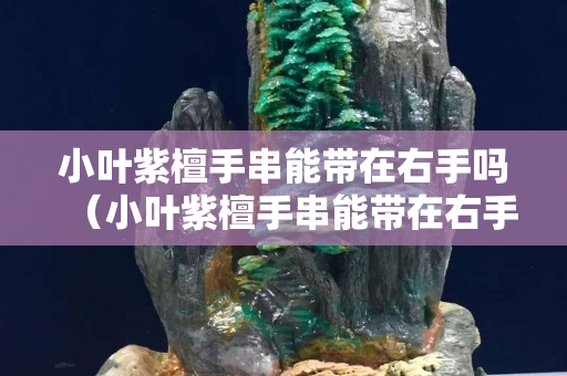 小叶紫檀手串能带在右手吗（小叶紫檀手串能带在右手吗女）