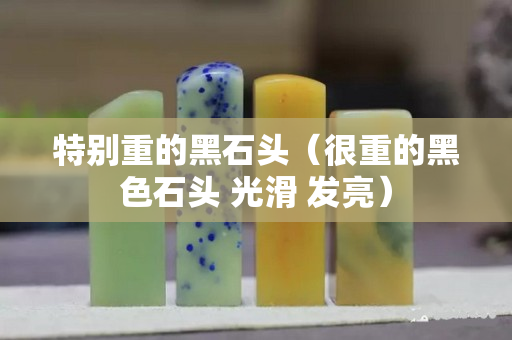 特别重的黑石头（很重的黑色石头 光滑 发亮）