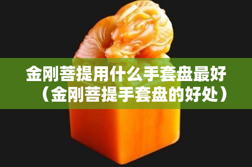 金刚菩提用什么手套盘最好（金刚菩提手套盘的好处）