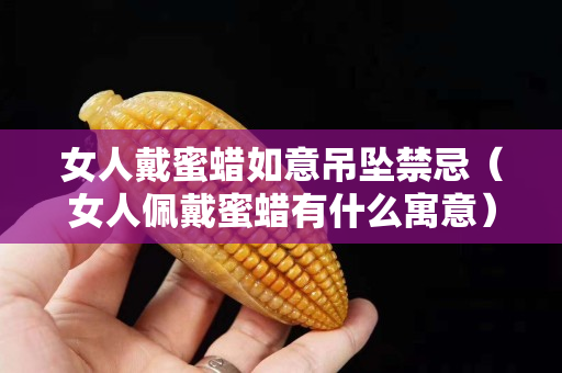 女人戴蜜蜡如意吊坠禁忌（女人佩戴蜜蜡有什么寓意）