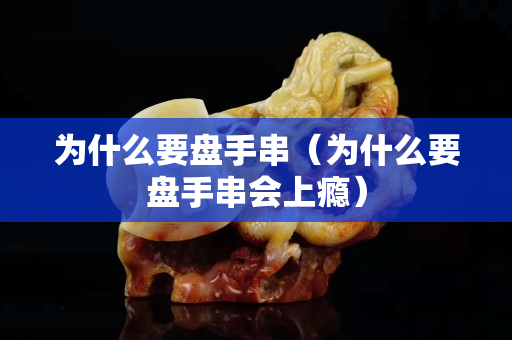 为什么要盘手串（为什么要盘手串会上瘾）