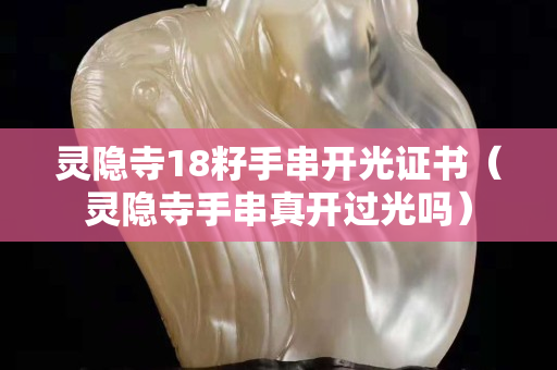 灵隐寺18籽手串开光证书（灵隐寺手串真开过光吗）