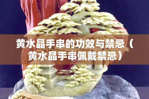 黄水晶手串的功效与禁忌（黄水晶手串佩戴禁忌）