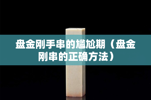 盘金刚手串的尴尬期（盘金刚串的正确方法）