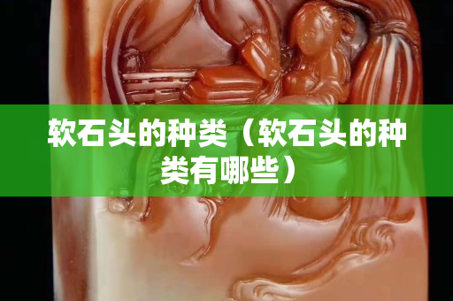 软石头的种类（软石头的种类有哪些）
