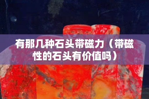 有那几种石头带磁力（带磁性的石头有价值吗）