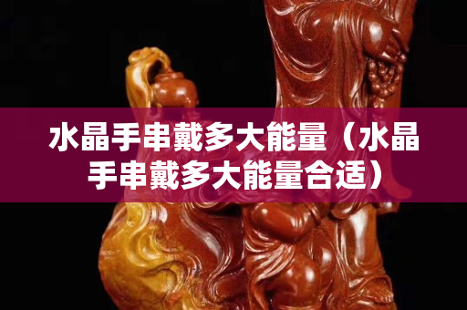 水晶手串戴多大能量（水晶手串戴多大能量合适）