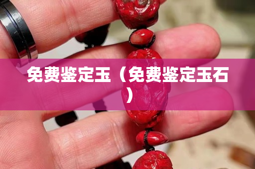 免费鉴定玉（免费鉴定玉石）