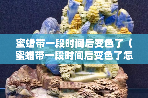 蜜蜡带一段时间后变色了（蜜蜡带一段时间后变色了怎么办）