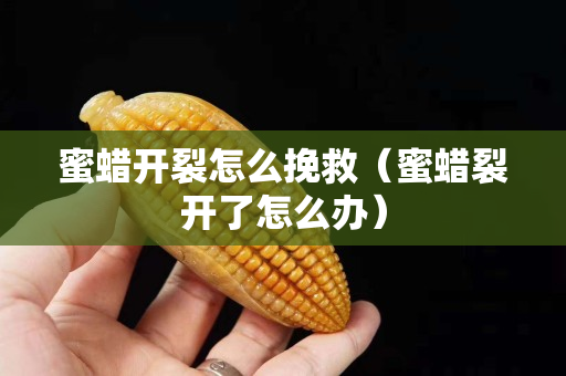 蜜蜡开裂怎么挽救（蜜蜡裂开了怎么办）