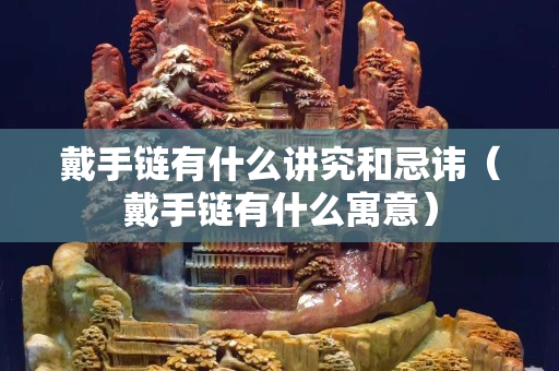 戴手链有什么讲究和忌讳（戴手链有什么寓意）