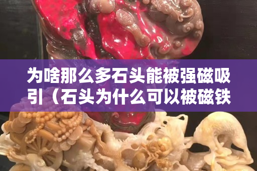 为啥那么多石头能被强磁吸引（石头为什么可以被磁铁吸住）