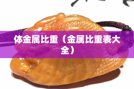 体金属比重（金属比重表大全）