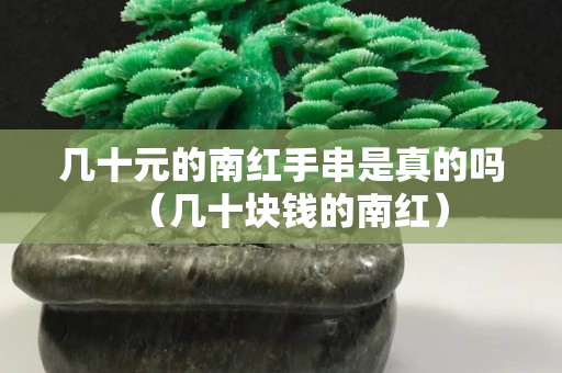 几十元的南红手串是真的吗（几十块钱的南红）