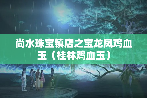 尚水珠宝镇店之宝龙凤鸡血玉（桂林鸡血玉）