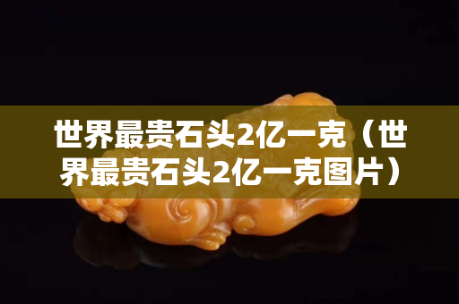 世界最贵石头2亿一克（世界最贵石头2亿一克图片）