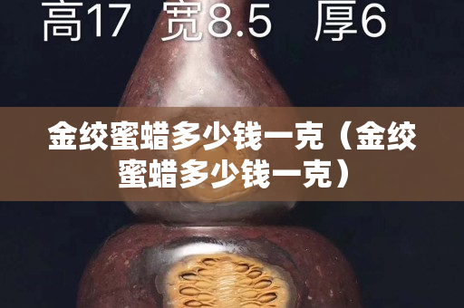 金绞蜜蜡多少钱一克（金绞蜜蜡多少钱一克）