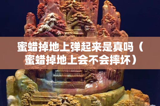 蜜蜡掉地上弹起来是真吗（蜜蜡掉地上会不会摔坏）